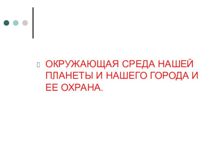 ОКРУЖАЮЩАЯ СРЕДА НАШЕЙ ПЛАНЕТЫ И НАШЕГО ГОРОДА И ЕЕ ОХРАНА.