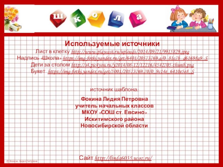 Используемые источникиЛист в клетку http://www.playcast.ru/uploads/2014/09/21/9915829.jpeg Надпись «Школа» https://img-fotki.yandex.ru/get/6401/20573769.a/0_81c7b_d61698a9_S Дети за столом http://s4.pic4you.ru/y2014/08-12/12216/4542705-thumb.png Букет https://img-fotki.yandex.ru/get/5001/20573769.70/0_9c14e_6410e5e8_S