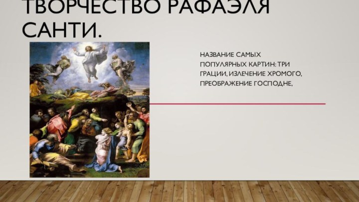 Творчество Рафаэля Санти.Название самых популярных картин: три грации, Излечение хромого, Преображение Господне,