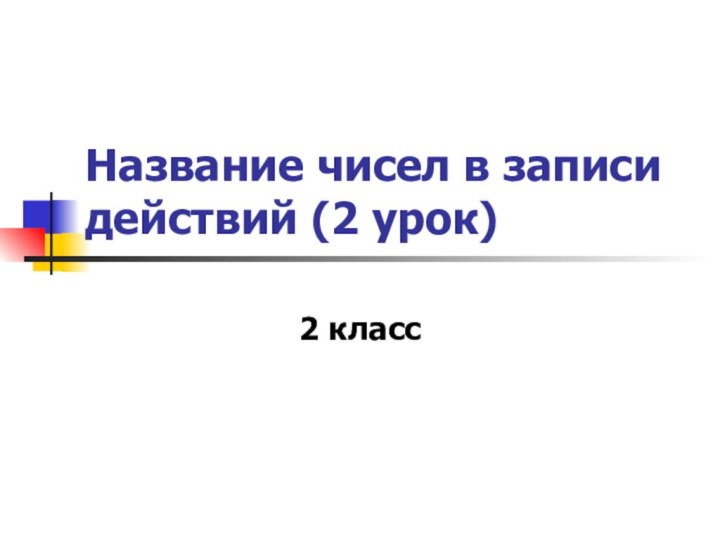 Название чисел в записи действий (2 урок)2 класс