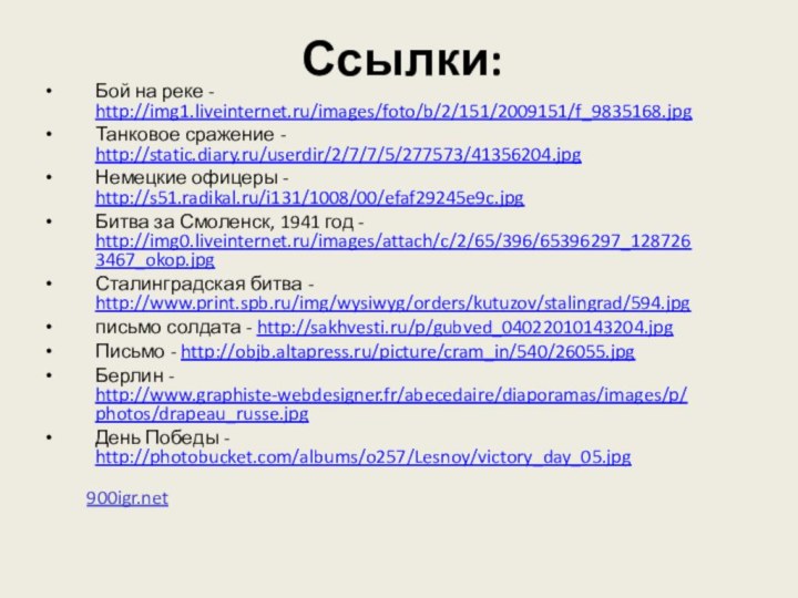 Ссылки:Бой на реке - http://img1.liveinternet.ru/images/foto/b/2/151/2009151/f_9835168.jpgТанковое сражение - http://static.diary.ru/userdir/2/7/7/5/277573/41356204.jpgНемецкие офицеры - http://s51.radikal.ru/i131/1008/00/efaf29245e9c.jpgБитва за