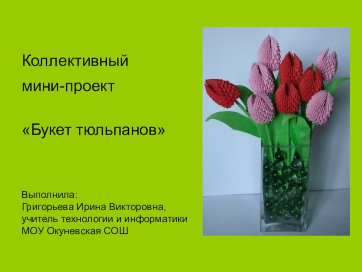 Коллективный  мини-проект   «Букет тюльпанов»    Выполнила: