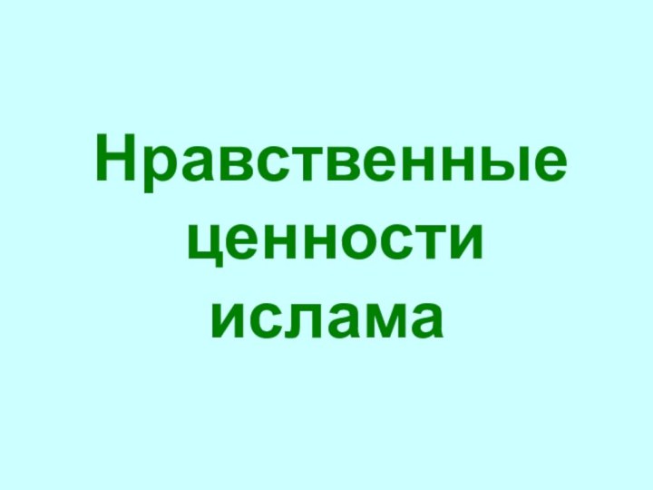 Нравственные  ценности ислама