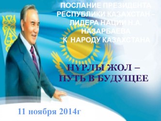 Презентация Послание Президента РК Н.А.Назарбаева к народу Казахстана от 11.11.2014 Нұрлы жол-путь в будущее.