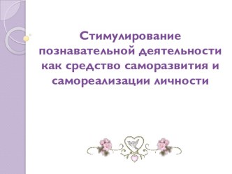 Презентация к педсовету Стимулирование познавательной деятельности как средство саморазвития и самореализации личности