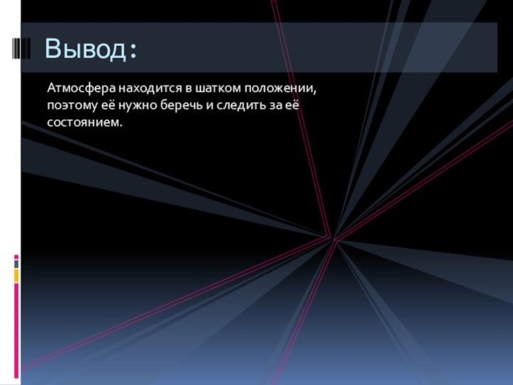 Атмосфера находится в шатком положении, поэтому её нужно беречь и следить за её состоянием.Вывод: