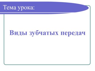 Презентация по технологии: Виды зубчатых передач