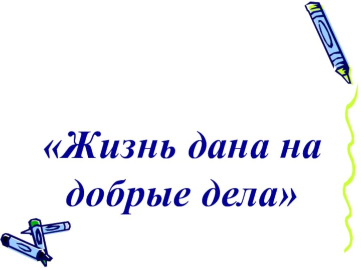 «Жизнь дана на добрые дела»