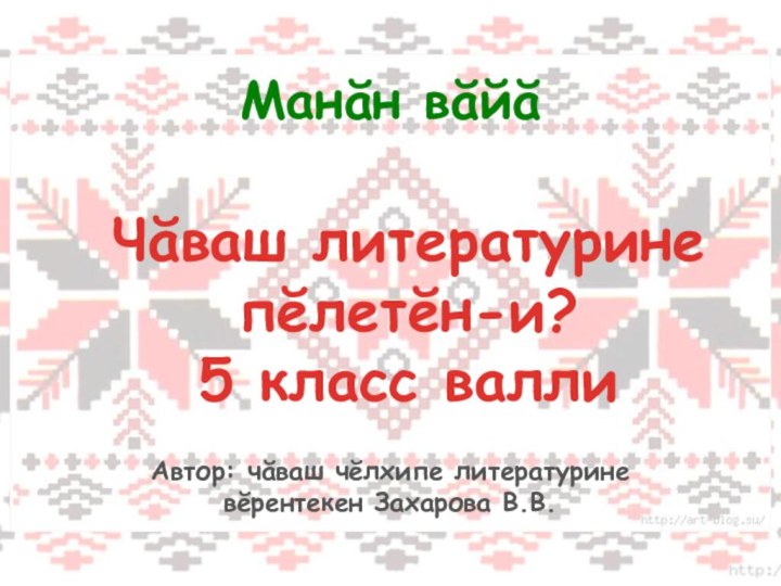 Чăваш литературине пĕлетĕн-и?5 класс валлиМанăн вăйăАвтор: чăваш чĕлхипе литературине вĕрентекен Захарова В.В.