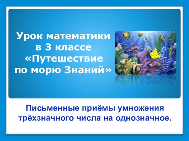 Урок математики в 3 классе«Путешествие по морю Знаний» Письменные приёмы умножения трёхзначного