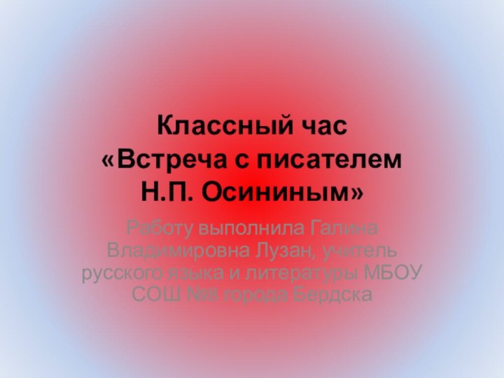 Классный час  «Встреча с писателем  Н.П. Осининым»Работу выполнила Галина Владимировна