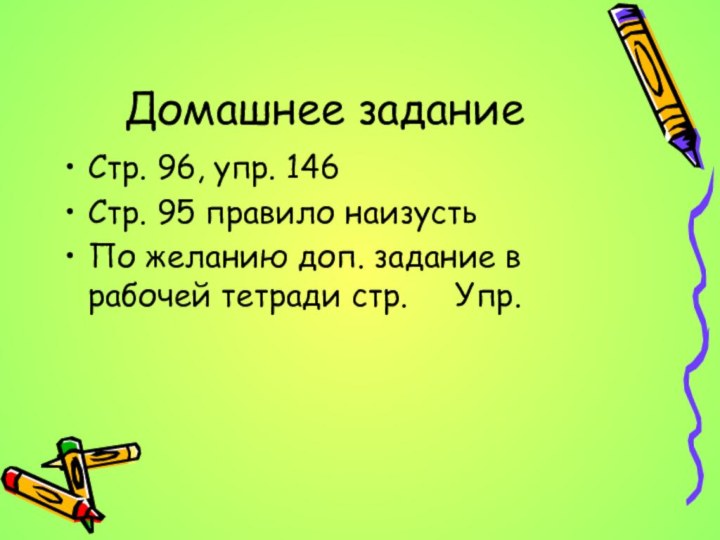 Домашнее заданиеСтр. 96, упр. 146Стр. 95 правило наизустьПо желанию доп. задание в