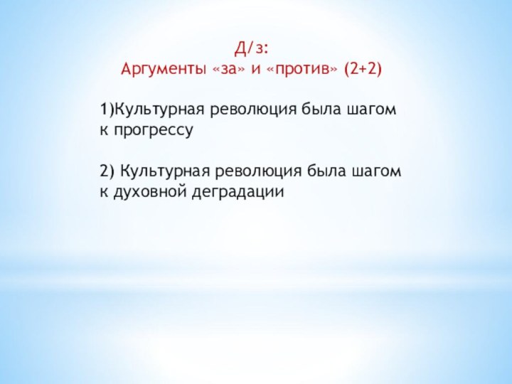 Д/з: Аргументы «за» и «против» (2+2)1)Культурная революция была шагом к прогрессу2) Культурная