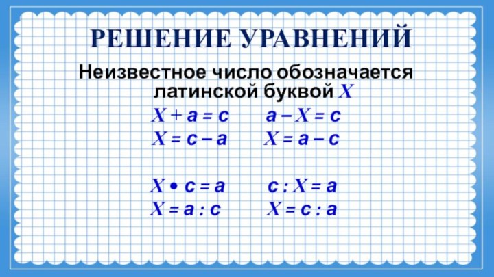 РЕШЕНИЕ УРАВНЕНИЙ Неизвестное число обозначается латинской буквой Х Х + а =