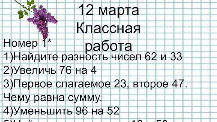 12 марта Классная работаНомер 1*1)Найдите разность чисел 62 и 332)Увеличь 76 на