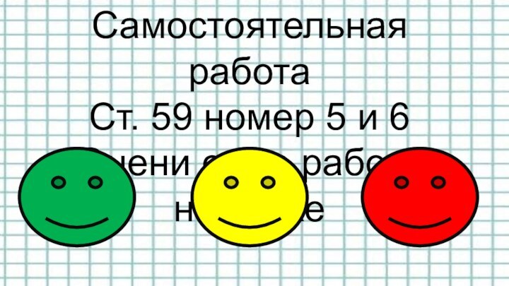 Самостоятельная работаСт. 59 номер 5 и 6Оцени свою работу на уроке