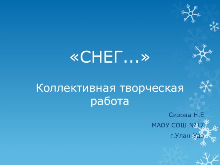 «СНЕГ...»  Коллективная творческая работаСизова Н.ЕМАОУ СОШ №17г.Улан-Удэ