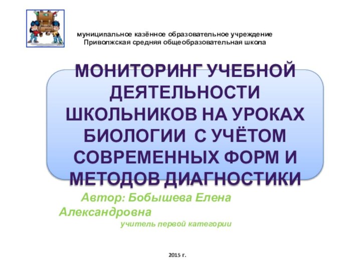 муниципальное казённое образовательное учреждениеПриволжская средняя общеобразовательная школа2015 г.    Автор: