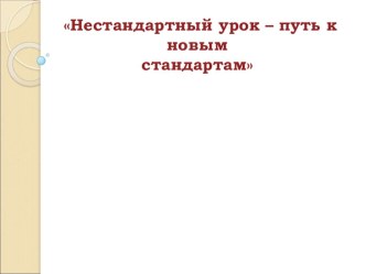 Презентация. Нестандартный урок – путь к новым стандартам.