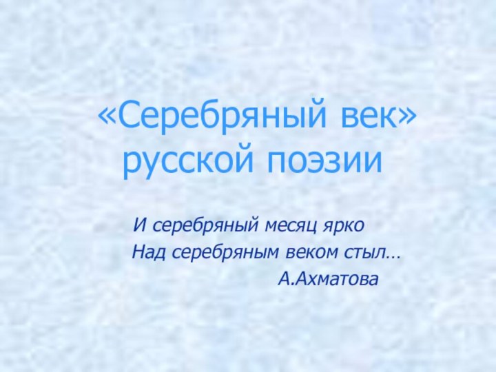 «Серебряный век» русской поэзииИ серебряный месяц ярко   Над серебряным