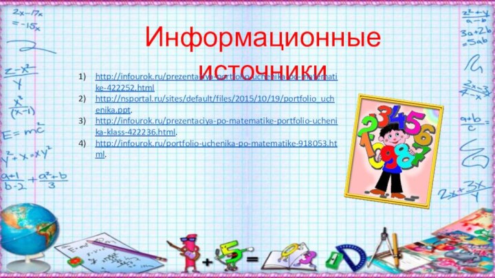 Информационные источникиhttp://infourok.ru/prezentaciya-portfolio-uchenika-po-matematike-422252.htmlhttp://nsportal.ru/sites/default/files/2015/10/19/portfolio_uchenika.ppt. http://infourok.ru/prezentaciya-po-matematike-portfolio-uchenika-klass-422236.html. http://infourok.ru/portfolio-uchenika-po-matematike-918053.html.