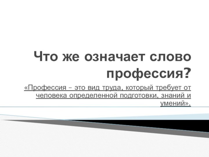 Что же означает слово профессия?«Профессия – это вид труда, который требует от