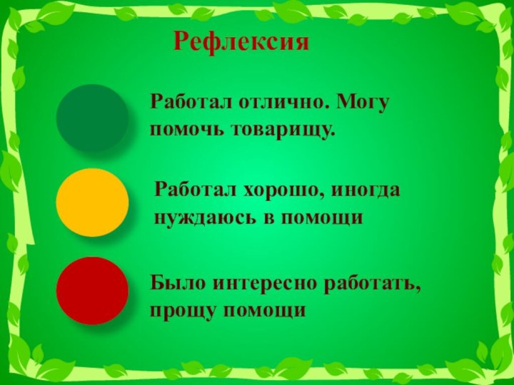 РефлексияРаботал отлично. Могу помочь товарищу.Работал хорошо, иногда нуждаюсь в помощиБыло интересно работать, прощу помощи  