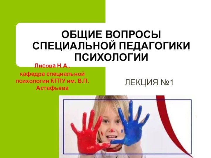 ОБЩИЕ ВОПРОСЫ СПЕЦИАЛЬНОЙ ПЕДАГОГИКИ ПСИХОЛОГИИЛЕКЦИЯ №1Лисова Н.А.,кафедра специальной психологии КГПУ им. В.П. Астафьева