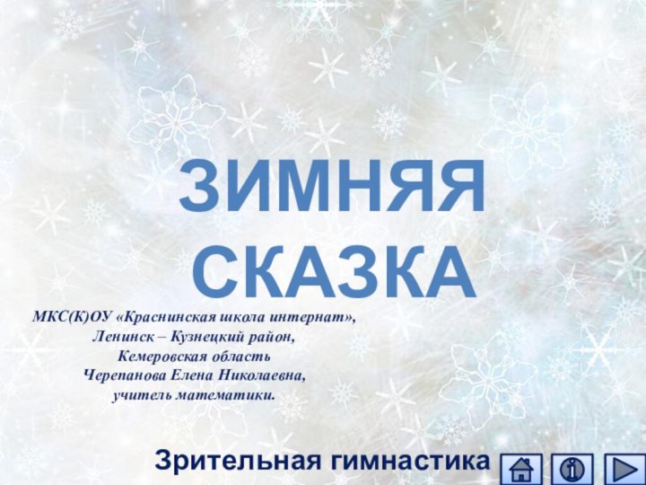 Зимняя сказка Зрительная гимнастикаМКС(К)ОУ «Краснинская школа интернат»,Ленинск – Кузнецкий район,Кемеровская областьЧерепанова Елена Николаевна,учитель математики.