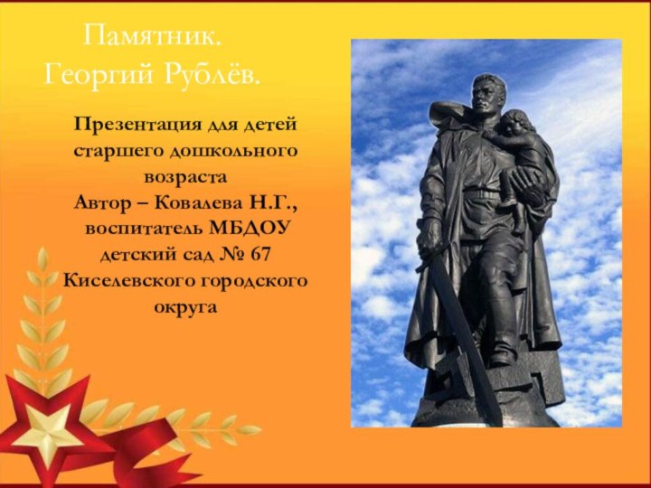 Памятник.Георгий Рублёв.Презентация для детей старшего дошкольного возрастаАвтор – Ковалева Н.Г., воспитатель МБДОУ