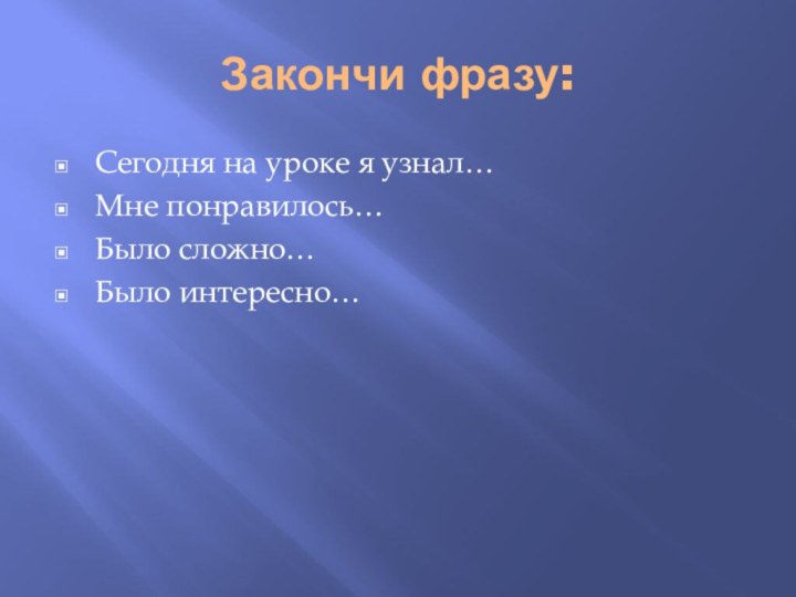 Закончи фразу:Сегодня на уроке я узнал…Мне понравилось…Было сложно…Было интересно…