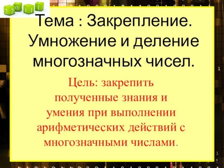 Тема : Закрепление. Умножение и деление многозначных чисел.Цель: закрепить полученные знания и