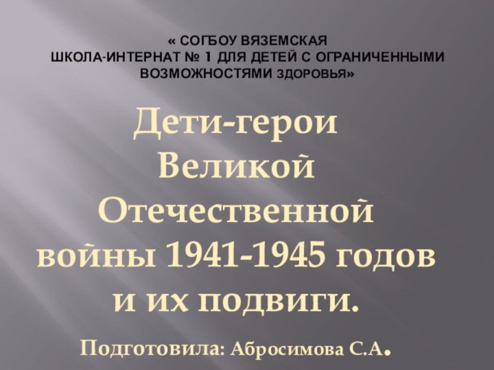 Дети-герои Великой Отечественнойвойны 1941-1945 годов и их подвиги.  Подготовила: Абросимова С.А.«