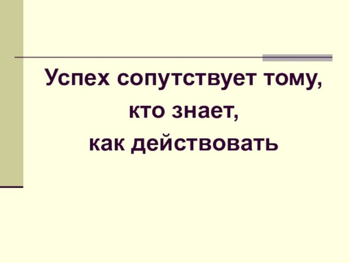 Успех сопутствует тому, кто знает, как действовать