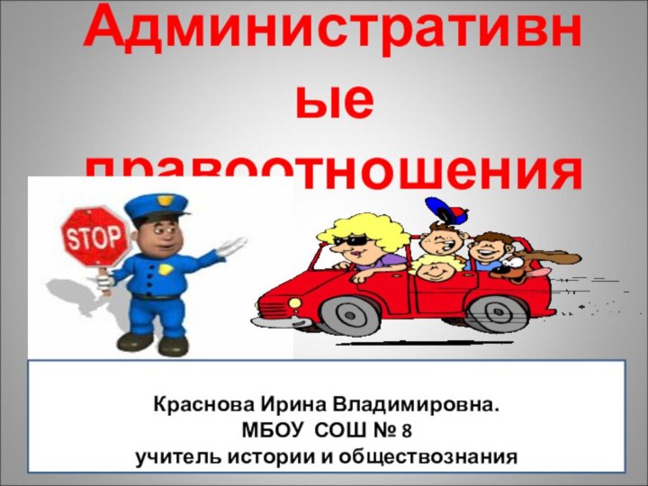 Административные правоотношенияКраснова Ирина Владимировна.МБОУ СОШ № 8учитель истории и обществознания