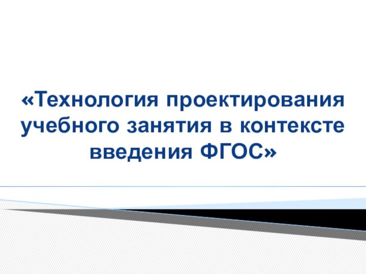 «Технология проектирования учебного занятия в контексте введения ФГОС»