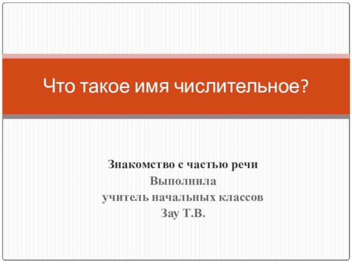 Знакомство с частью речиВыполнила учитель начальных классовЗау Т.В.Что такое имя числительное?