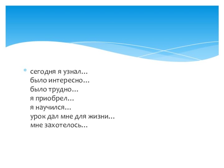 сегодня я узнал…  было интересно… было трудно… я приобрел… я научился…