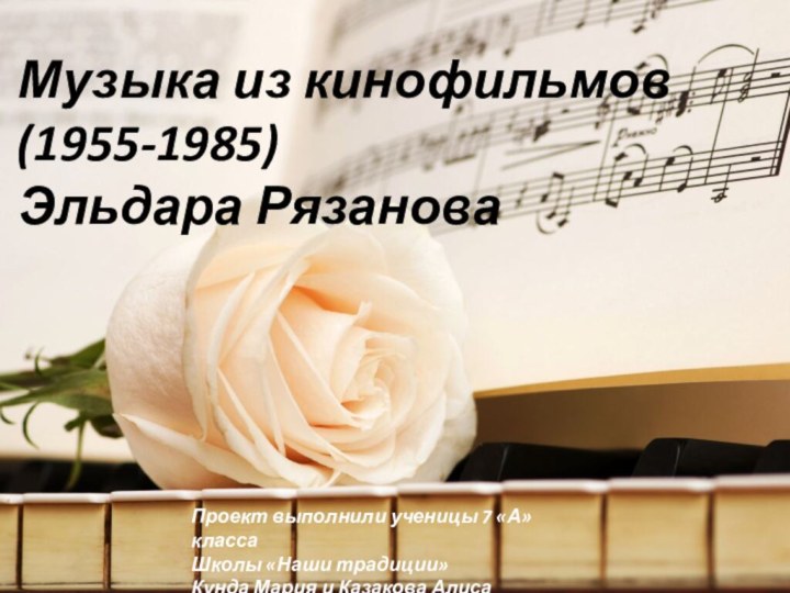 Музыка из кинофильмов (1955-1985) Эльдара РязановаПроект выполнили ученицы 7 «А» классаШколы «Наши