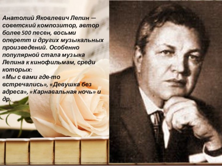 Анатолий Яковлевич Лепин — советский композитор, автор более 500 песен, восьми оперетт