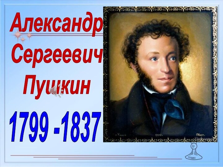 Александр СергеевичПушкин1799 -1837