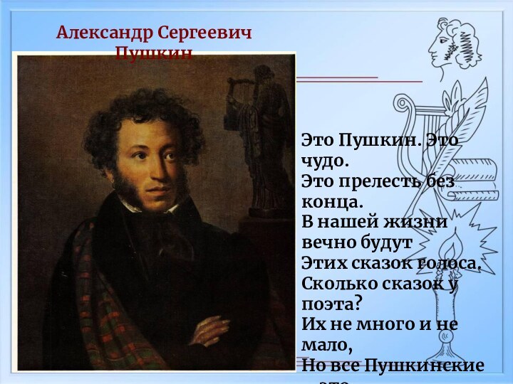 Александр Сергеевич ПушкинЭто Пушкин. Это чудо.Это прелесть без конца.В нашей жизни вечно