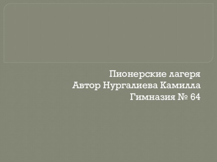 Пионерские лагеря Автор Нургалиева КамиллаГимназия № 64