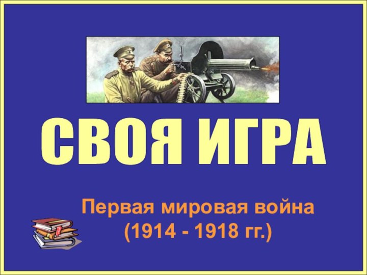 СВОЯ ИГРА Первая мировая война     (1914 - 1918 гг.)