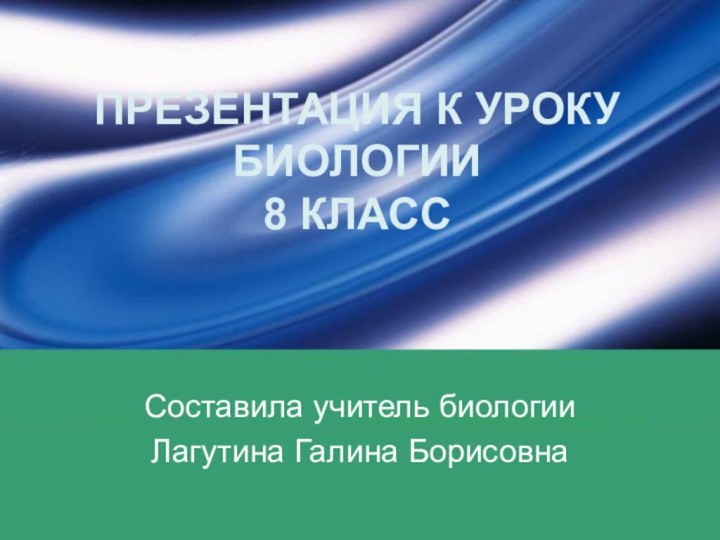 ПРЕЗЕНТАЦИЯ К УРОКУ БИОЛОГИИ 8 КЛАСССоставила учитель биологииЛагутина Галина Борисовна