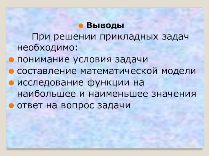 Выводы			При решении прикладных задач необходимо:понимание условия задачисоставление математической моделиисследование функции на наибольшее