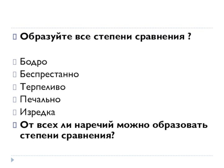 Образуйте все степени сравнения ?БодроБеспрестанноТерпеливоПечальноИзредкаОт всех ли наречий можно образовать степени сравнения?