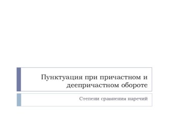 Пунктуация при причастном и деепричастном обороте. Степени сравнения наречий