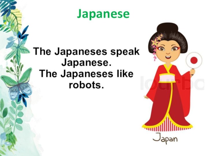 JapaneseThe Japaneses speak Japanese. The Japaneses like robots.