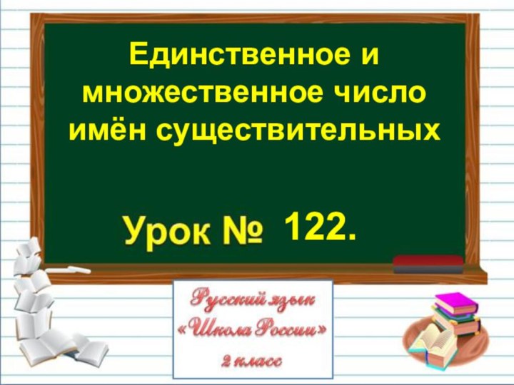 Единственное и множественное число имён существительных 122.